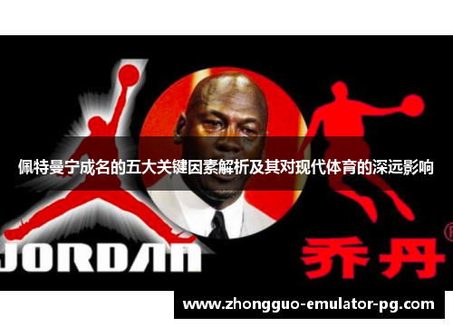 佩特曼宁成名的五大关键因素解析及其对现代体育的深远影响 佩特曼宁成名的五大关键因素解析及其对现代体育的深远影响