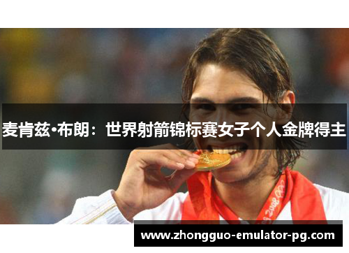 麦肯兹·布朗:世界射箭锦标赛女子个人金牌得主 麦肯兹·布朗:世界射箭锦标赛女子个人金牌得主