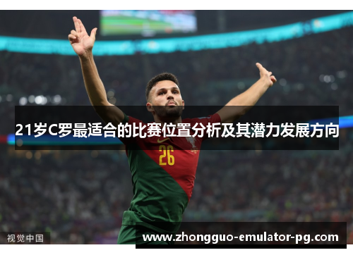 21岁C罗最适合的比赛位置分析及其潜力发展方向 21岁C罗最适合的比赛位置分析及其潜力发展方向