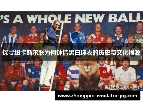 探寻纽卡斯尔联为何钟情黑白球衣的历史与文化根源 探寻纽卡斯尔联为何钟情黑白球衣的历史与文化根源