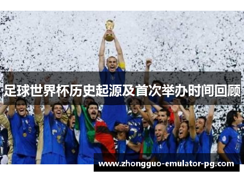 足球世界杯历史起源及首次举办时间回顾