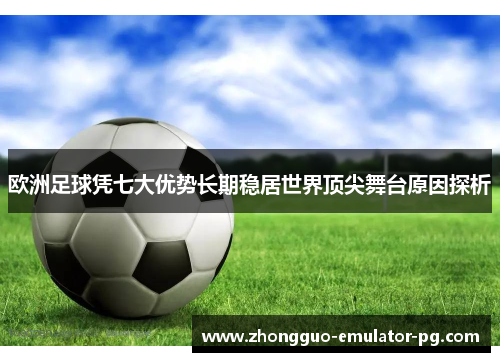 欧洲足球凭七大优势长期稳居世界顶尖舞台原因探析 欧洲足球凭七大优势长期稳居世界顶尖舞台原因探析