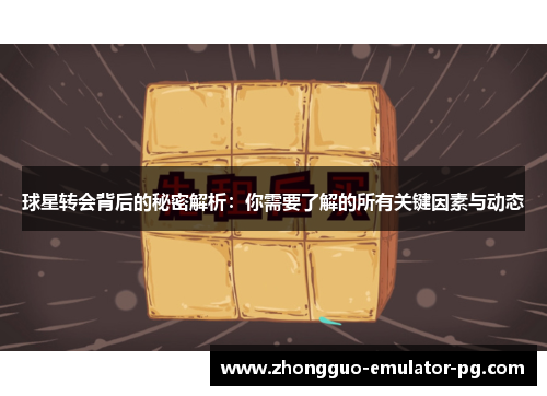 球星转会背后的秘密解析:你需要了解的所有关键因素与动态 球星转会背后的秘密解析:你需要了解的所有关键因素与动态