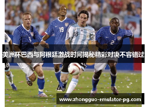 美洲杯巴西与阿根廷激战时间揭秘精彩对决不容错过