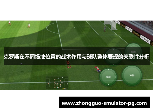 克罗斯在不同场地位置的战术作用与球队整体表现的关联性分析 克罗斯在不同场地位置的战术作用与球队整体表现的关联性分析