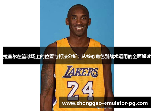 拉塞尔在篮球场上的位置与打法分析：从核心角色到战术运用的全面解读