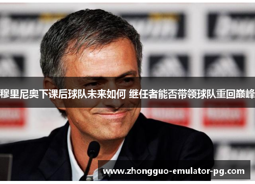 穆里尼奥下课后球队未来如何 继任者能否带领球队重回巅峰