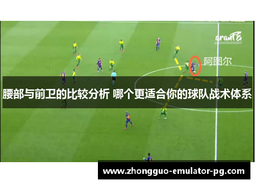 腰部与前卫的比较分析 哪个更适合你的球队战术体系 腰部与前卫的比较分析 哪个更适合你的球队战术体系