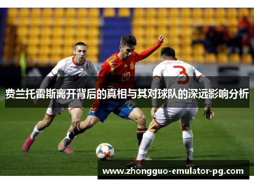 费兰托雷斯离开背后的真相与其对球队的深远影响分析