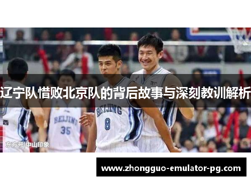 辽宁队惜败北京队的背后故事与深刻教训解析
