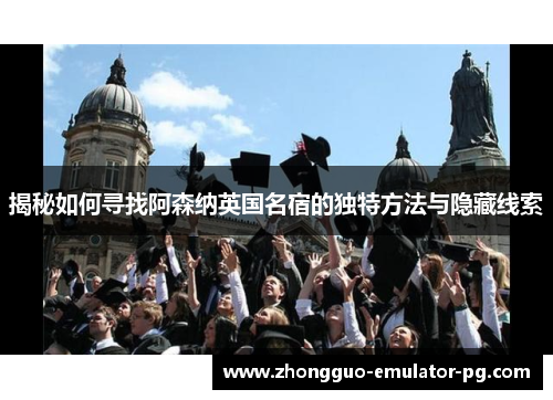 揭秘如何寻找阿森纳英国名宿的独特方法与隐藏线索 揭秘如何寻找阿森纳英国名宿的独特方法与隐藏线索