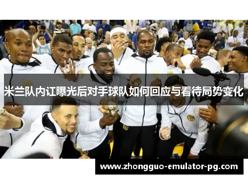 米兰队内讧曝光后对手球队如何回应与看待局势变化 米兰队内讧曝光后对手球队如何回应与看待局势变化