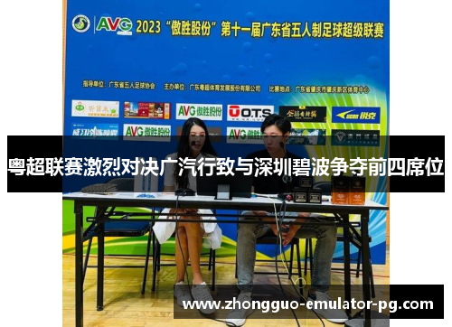 粤超联赛激烈对决广汽行致与深圳碧波争夺前四席位