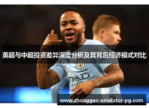 英超与中超投资差异深度分析及其背后经济模式对比 英超与中超投资差异深度分析及其背后经济模式对比