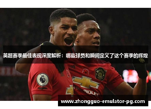 英超赛季最佳表现深度解析:哪些球员和瞬间定义了这个赛季的辉煌 英超赛季最佳表现深度解析:哪些球员和瞬间定义了这个赛季的辉煌