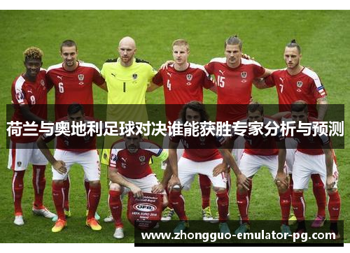 荷兰与奥地利足球对决谁能获胜专家分析与预测 荷兰与奥地利足球对决谁能获胜专家分析与预测