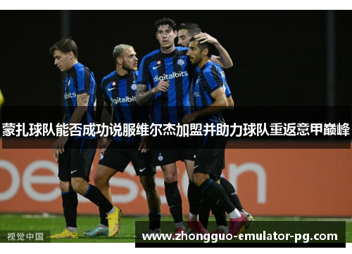 蒙扎球队能否成功说服维尔杰加盟并助力球队重返意甲巅峰 蒙扎球队能否成功说服维尔杰加盟并助力球队重返意甲巅峰