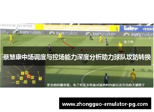 蔡慧康中场调度与控场能力深度分析助力球队攻防转换 蔡慧康中场调度与控场能力深度分析助力球队攻防转换