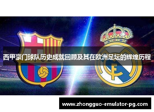 西甲豪门球队历史成就回顾及其在欧洲足坛的辉煌历程 西甲豪门球队历史成就回顾及其在欧洲足坛的辉煌历程