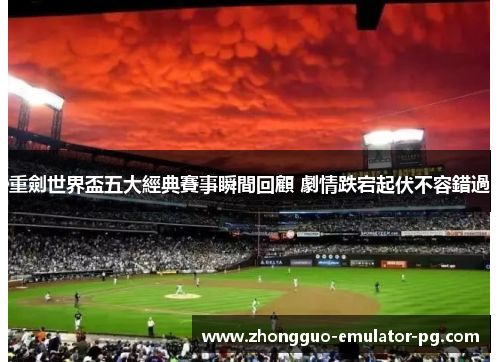 重劍世界盃五大經典賽事瞬間回顧 劇情跌宕起伏不容錯過 重劍世界盃五大經典賽事瞬間回顧 劇情跌宕起伏不容錯過