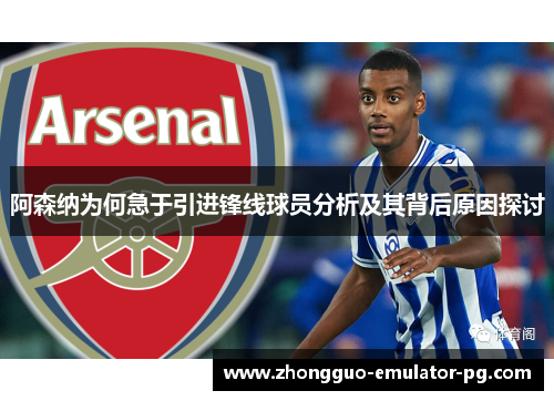 阿森纳为何急于引进锋线球员分析及其背后原因探讨 阿森纳为何急于引进锋线球员分析及其背后原因探讨