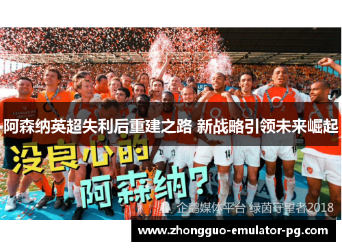 阿森纳英超失利后重建之路 新战略引领未来崛起 阿森纳英超失利后重建之路 新战略引领未来崛起