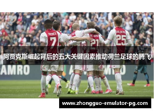 阿贾克斯崛起背后的五大关键因素推动荷兰足球的腾飞