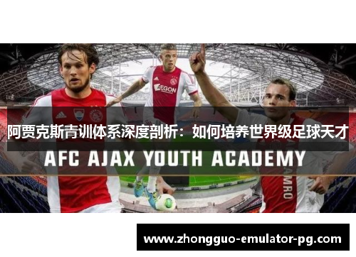 阿贾克斯青训体系深度剖析：如何培养世界级足球天才