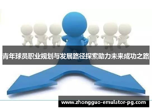 青年球员职业规划与发展路径探索助力未来成功之路 青年球员职业规划与发展路径探索助力未来成功之路