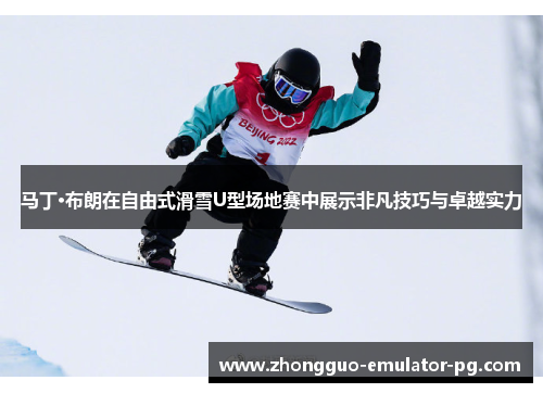 马丁·布朗在自由式滑雪U型场地赛中展示非凡技巧与卓越实力 马丁·布朗在自由式滑雪U型场地赛中展示非凡技巧与卓越实力