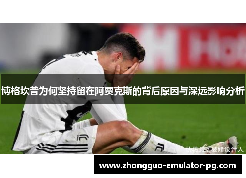 博格坎普为何坚持留在阿贾克斯的背后原因与深远影响分析