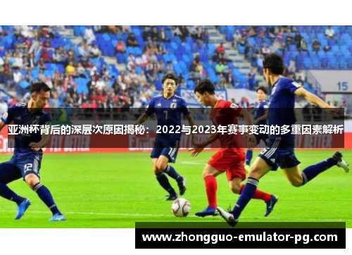 亚洲杯背后的深层次原因揭秘:2022与2023年赛事变动的多重因素解析 亚洲杯背后的深层次原因揭秘:2022与2023年赛事变动的多重因素解析