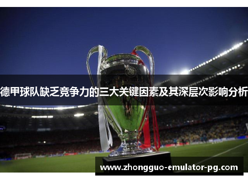 德甲球队缺乏竞争力的三大关键因素及其深层次影响分析 德甲球队缺乏竞争力的三大关键因素及其深层次影响分析