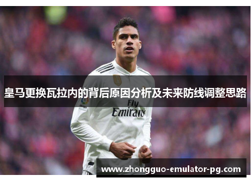 皇马更换瓦拉内的背后原因分析及未来防线调整思路