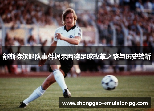 舒斯特尔退队事件揭示西德足球改革之路与历史转折 舒斯特尔退队事件揭示西德足球改革之路与历史转折