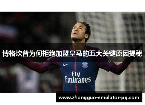 博格坎普为何拒绝加盟皇马的五大关键原因揭秘