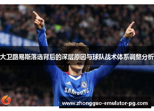 大卫路易斯落选背后的深层原因与球队战术体系调整分析 大卫路易斯落选背后的深层原因与球队战术体系调整分析
