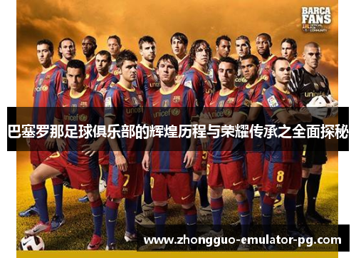 巴塞罗那足球俱乐部的辉煌历程与荣耀传承之全面探秘 巴塞罗那足球俱乐部的辉煌历程与荣耀传承之全面探秘