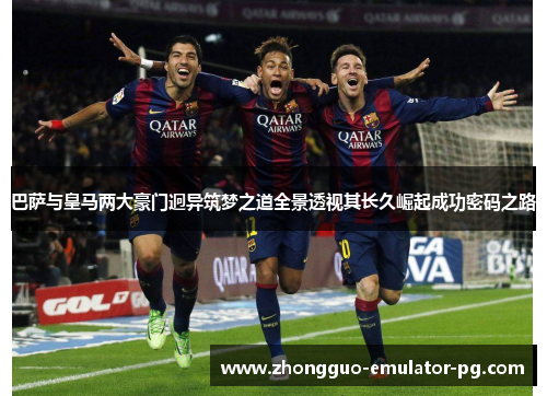巴萨与皇马两大豪门迥异筑梦之道全景透视其长久崛起成功密码之路