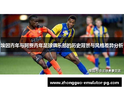 埃因青年与阿贾青年足球俱乐部的历史背景与风格差异分析 埃因青年与阿贾青年足球俱乐部的历史背景与风格差异分析