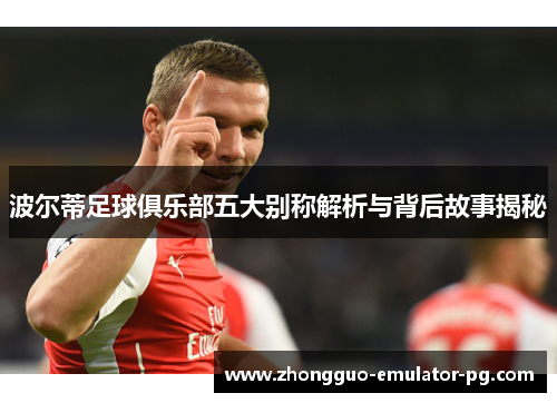 波尔蒂足球俱乐部五大别称解析与背后故事揭秘