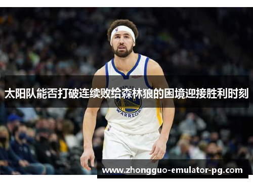 太阳队能否打破连续败给森林狼的困境迎接胜利时刻 太阳队能否打破连续败给森林狼的困境迎接胜利时刻