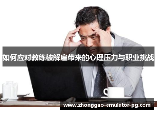 如何应对教练被解雇带来的心理压力与职业挑战