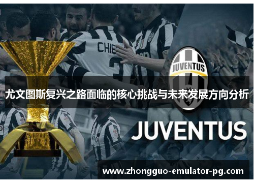尤文图斯复兴之路面临的核心挑战与未来发展方向分析