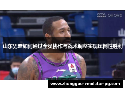 山东男篮如何通过全员协作与战术调整实现压倒性胜利