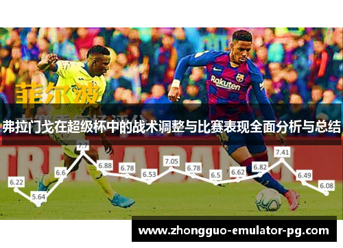 弗拉门戈在超级杯中的战术调整与比赛表现全面分析与总结 弗拉门戈在超级杯中的战术调整与比赛表现全面分析与总结