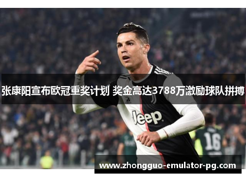 张康阳宣布欧冠重奖计划 奖金高达3788万激励球队拼搏
