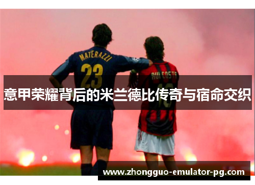 意甲荣耀背后的米兰德比传奇与宿命交织