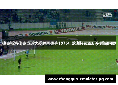捷克斯洛伐克点球大战胜西德夺1976年欧洲杯冠军历史瞬间回顾 捷克斯洛伐克点球大战胜西德夺1976年欧洲杯冠军历史瞬间回顾