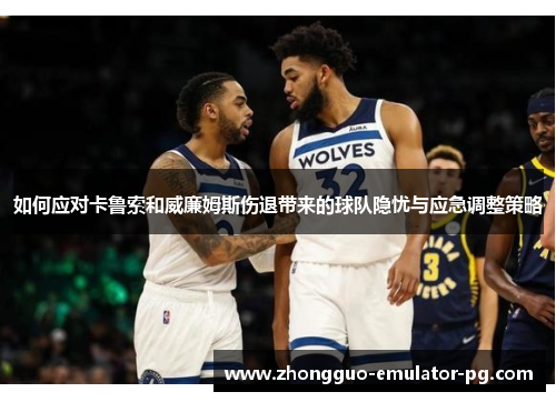 如何应对卡鲁索和威廉姆斯伤退带来的球队隐忧与应急调整策略